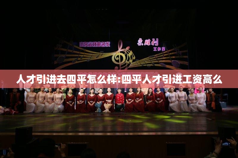 人才引进去四平怎么样:四平人才引进工资高么 人才引进去四平怎么样:四平人才引进工资高么