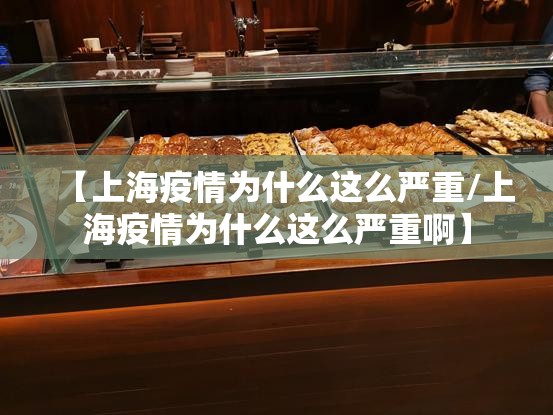 【上海疫情为什么这么严重/上海疫情为什么这么严重啊】 【上海疫情为什么这么严重/上海疫情为什么这么严重啊】