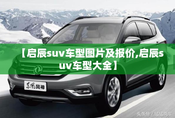 【启辰suv车型图片及报价,启辰suv车型大全】 【启辰suv车型图片及报价,启辰suv车型大全】