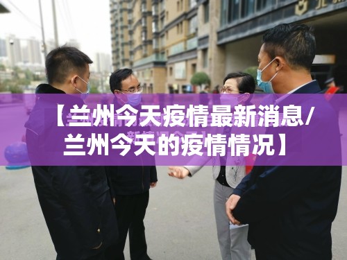 【兰州今天疫情最新消息/兰州今天的疫情情况】 【兰州今天疫情最新消息/兰州今天的疫情情况】