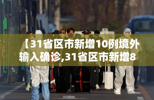 【31省区市新增10例境外输入确诊,31省区市新增8例境外输入病例】 【31省区市新增10例境外输入确诊,31省区市新增8例境外输入病例】