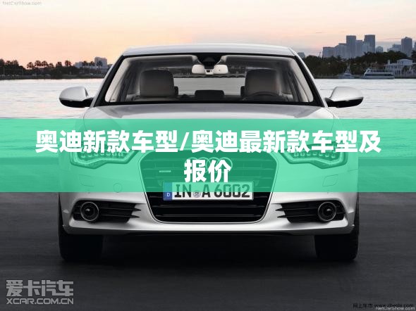 奥迪新款车型/奥迪最新款车型及报价 奥迪新款车型/奥迪最新款车型及报价