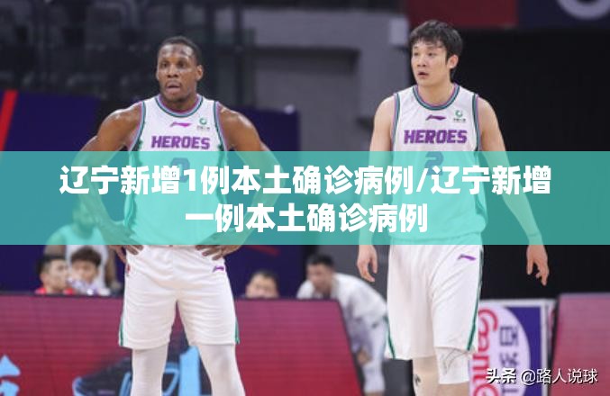 辽宁新增1例本土确诊病例/辽宁新增一例本土确诊病例 辽宁新增1例本土确诊病例/辽宁新增一例本土确诊病例