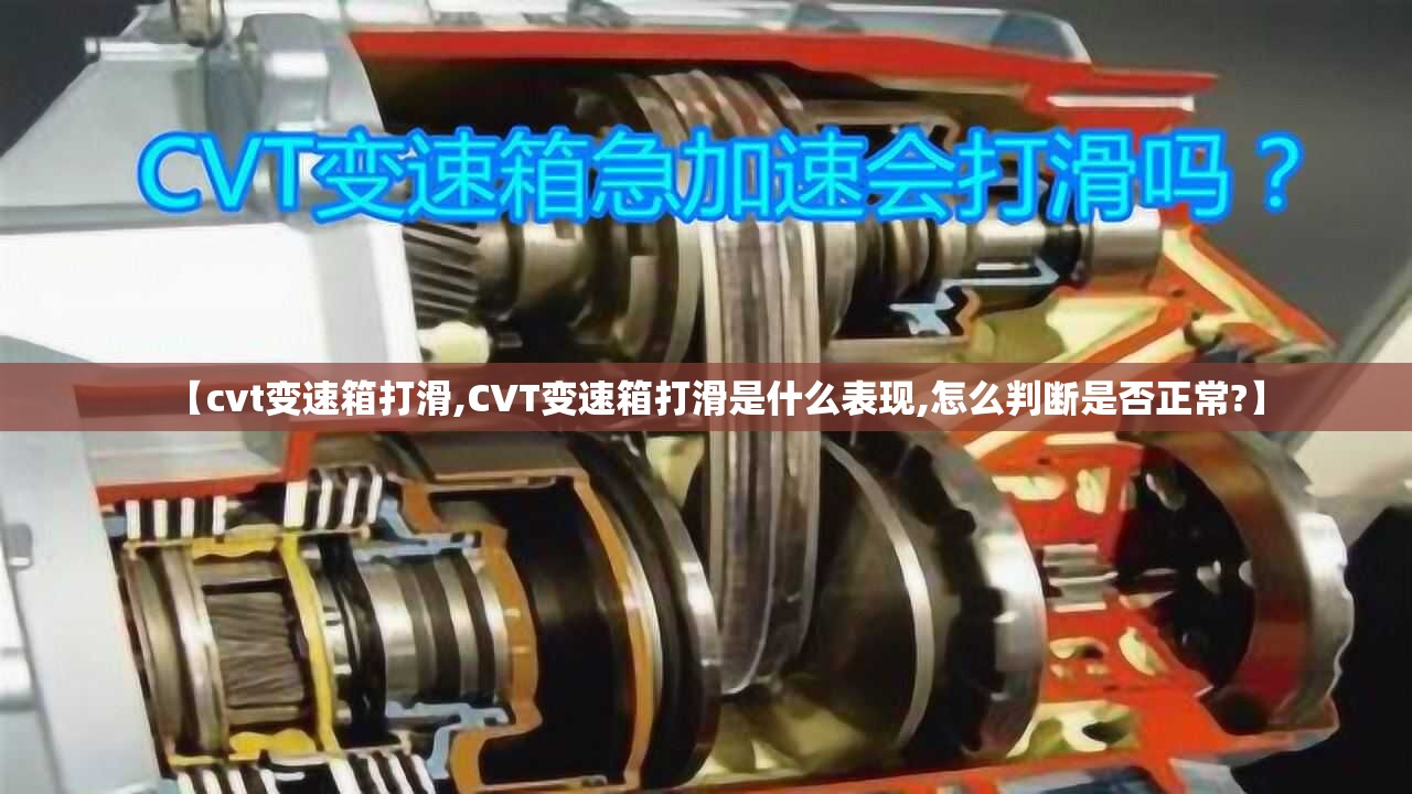【cvt变速箱打滑,CVT变速箱打滑是什么表现,怎么判断是否正常?】 【cvt变速箱打滑,CVT变速箱打滑是什么表现,怎么判断是否正常?】