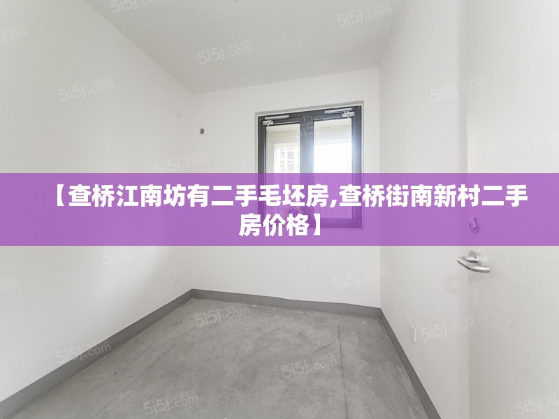 【查桥江南坊有二手毛坯房,查桥街南新村二手房价格】 【查桥江南坊有二手毛坯房,查桥街南新村二手房价格】