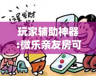 玩家辅助神器:微乐亲友房可以开挂吗”开挂(透视)辅助神器