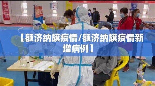 【额济纳旗疫情/额济纳旗疫情新增病例】 【额济纳旗疫情/额济纳旗疫情新增病例】