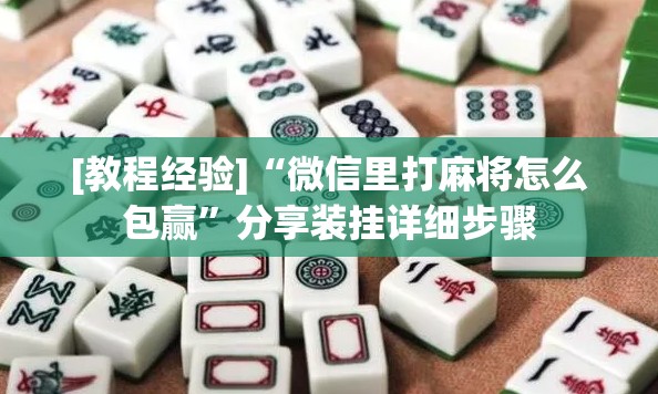 [教程经验]“微信里打麻将怎么包赢”分享装挂详细步骤