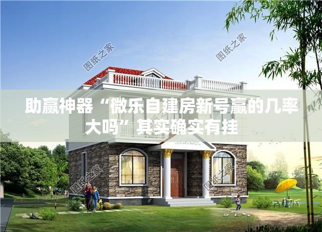 助赢神器“微乐自建房新号赢的几率大吗”其实确实有挂