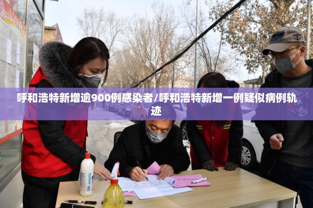 呼和浩特新增逾900例感染者/呼和浩特新增一例疑似病例轨迹 呼和浩特新增逾900例感染者/呼和浩特新增一例疑似病例轨迹
