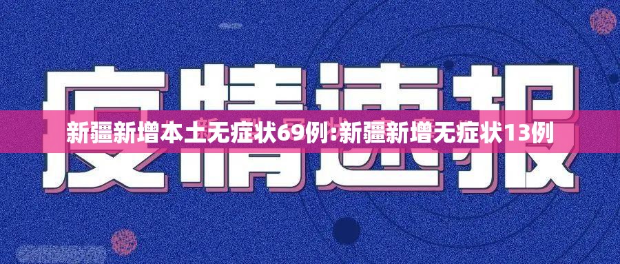 新疆新增本土无症状69例:新疆新增无症状13例 新疆新增本土无症状69例:新疆新增无症状13例
