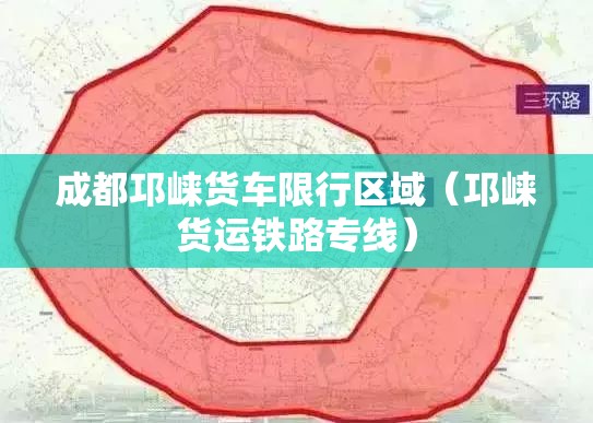 成都邛崃货车限行区域(邛崃货运铁路专线) 成都邛崃货车限行区域(邛崃货运铁路专线)