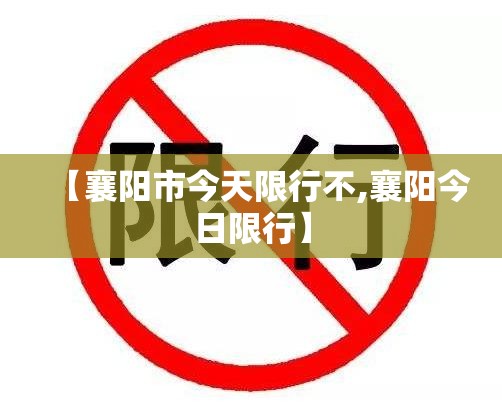 【襄阳市今天限行不,襄阳今日限行】 【襄阳市今天限行不,襄阳今日限行】