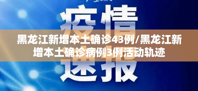 黑龙江新增本土确诊43例/黑龙江新增本土确诊病例3例活动轨迹 黑龙江新增本土确诊43例/黑龙江新增本土确诊病例3例活动轨迹