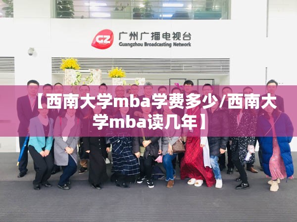 【西南大学mba学费多少/西南大学mba读几年】 【西南大学mba学费多少/西南大学mba读几年】