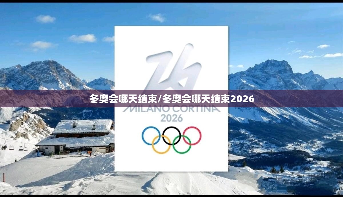 冬奥会哪天结束/冬奥会哪天结束2026 冬奥会哪天结束/冬奥会哪天结束2026