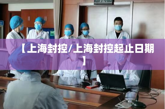 【上海封控/上海封控起止日期】 【上海封控/上海封控起止日期】