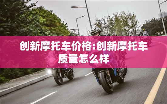 创新摩托车价格:创新摩托车质量怎么样 创新摩托车价格:创新摩托车质量怎么样