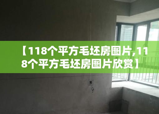 【118个平方毛坯房图片,118个平方毛坯房图片欣赏】 【118个平方毛坯房图片,118个平方毛坯房图片欣赏】