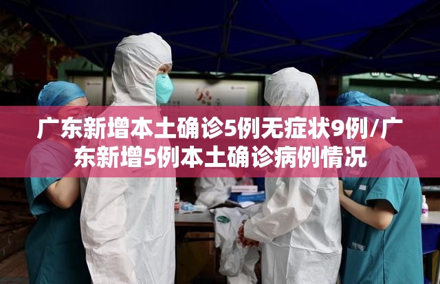 广东新增本土确诊5例无症状9例/广东新增5例本土确诊病例情况 广东新增本土确诊5例无症状9例/广东新增5例本土确诊病例情况