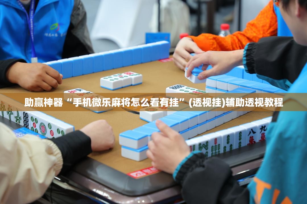 助赢神器“手机微乐麻将怎么看有挂	”(透视挂)辅助透视教程