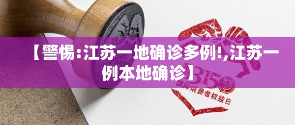 【警惕:江苏一地确诊多例!,江苏一例本地确诊】 【警惕:江苏一地确诊多例!,江苏一例本地确诊】