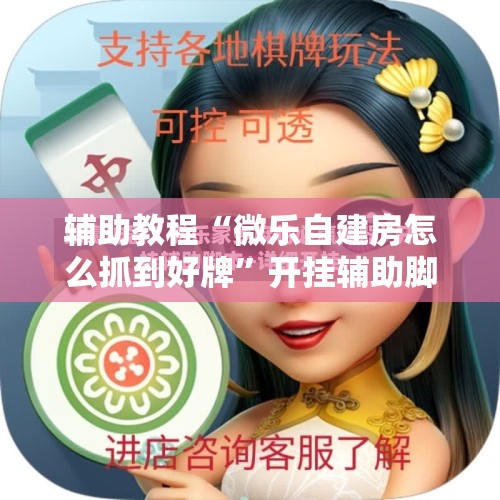辅助教程“微乐自建房怎么抓到好牌”开挂辅助脚本+详细开挂安装教程