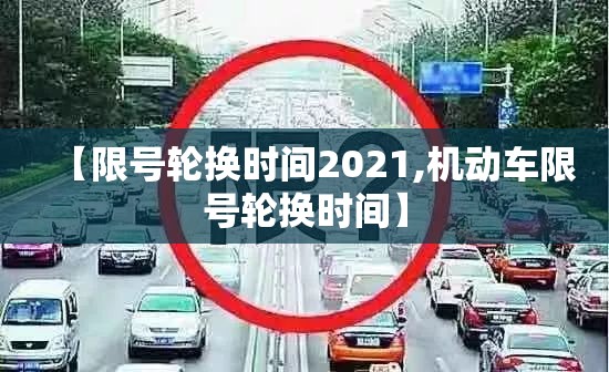 【限号轮换时间2021,机动车限号轮换时间】 【限号轮换时间2021,机动车限号轮换时间】
