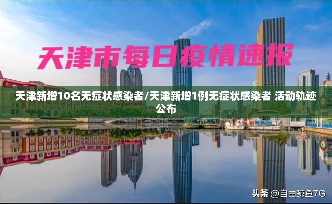 天津新增10名无症状感染者/天津新增1例无症状感染者 活动轨迹公布 天津新增10名无症状感染者/天津新增1例无症状感染者 活动轨迹公布