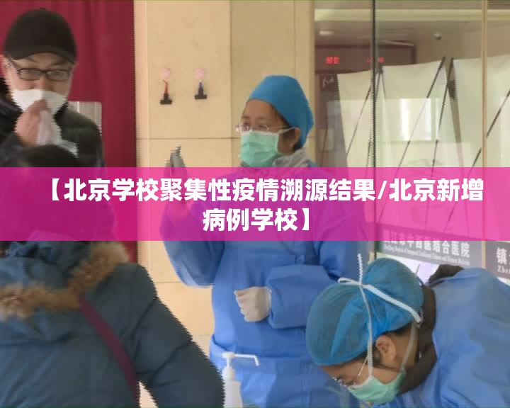 【北京学校聚集性疫情溯源结果/北京新增病例学校】 【北京学校聚集性疫情溯源结果/北京新增病例学校】