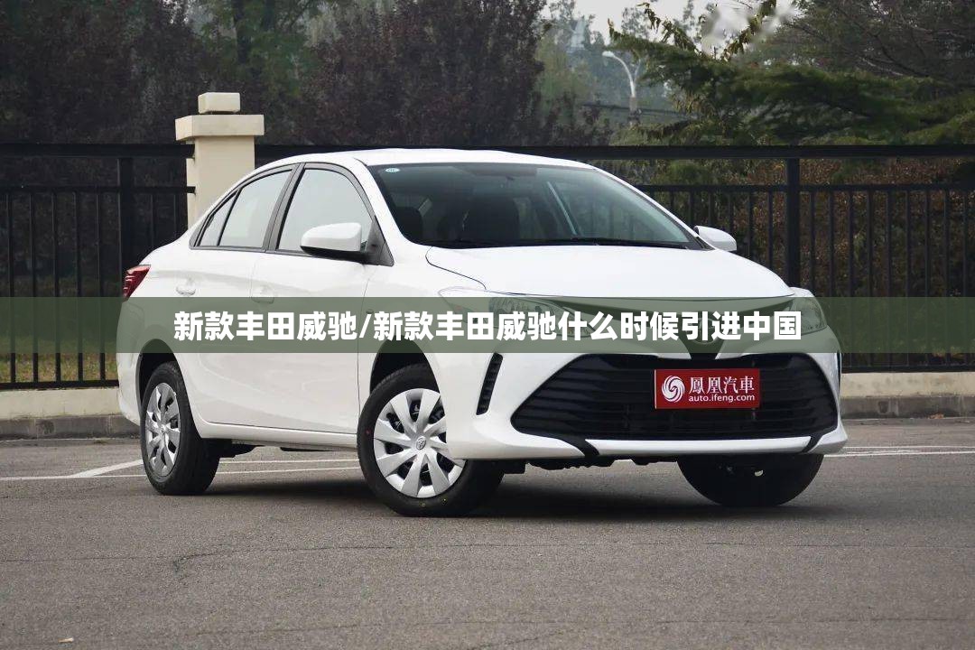 新款丰田威驰/新款丰田威驰什么时候引进中国 新款丰田威驰/新款丰田威驰什么时候引进中国