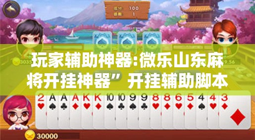 玩家辅助神器:微乐山东麻将开挂神器	”开挂辅助脚本+详细开挂安装教程