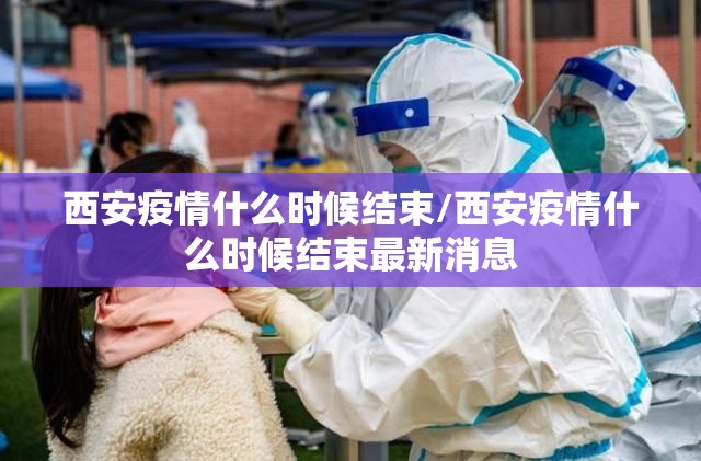西安疫情什么时候结束/西安疫情什么时候结束最新消息 西安疫情什么时候结束/西安疫情什么时候结束最新消息