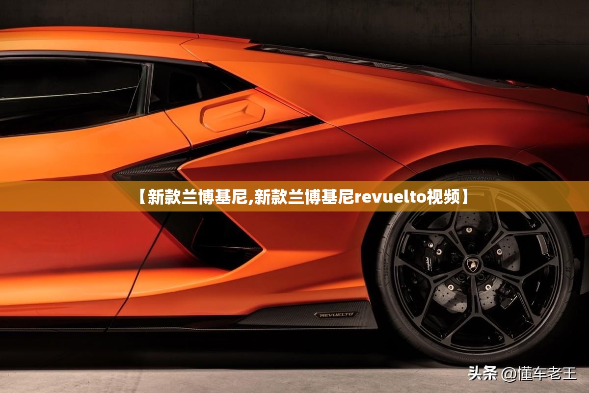 【新款兰博基尼,新款兰博基尼revuelto视频】 【新款兰博基尼,新款兰博基尼revuelto视频】