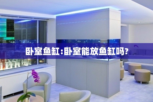 卧室鱼缸:卧室能放鱼缸吗? 卧室鱼缸:卧室能放鱼缸吗?