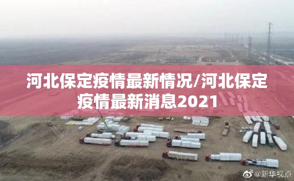 河北保定疫情最新情况/河北保定疫情最新消息2021 河北保定疫情最新情况/河北保定疫情最新消息2021