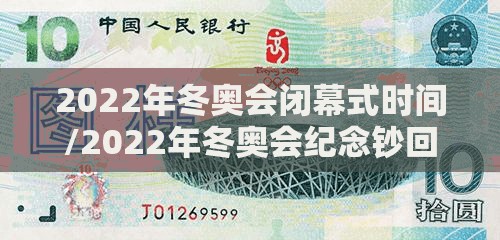 2022年冬奥会闭幕式时间/2022年冬奥会纪念钞回收价格