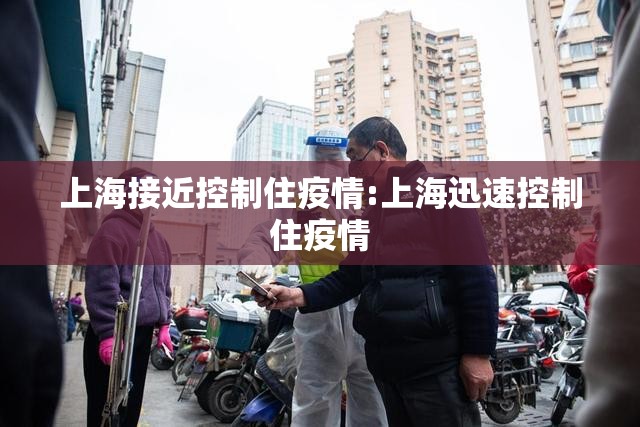 上海接近控制住疫情:上海迅速控制住疫情 上海接近控制住疫情:上海迅速控制住疫情