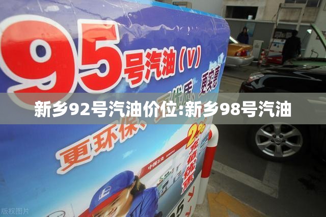 新乡92号汽油价位:新乡98号汽油 新乡92号汽油价位:新乡98号汽油