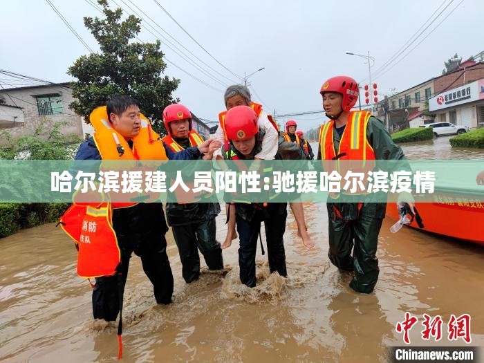 哈尔滨援建人员阳性:驰援哈尔滨疫情 哈尔滨援建人员阳性:驰援哈尔滨疫情