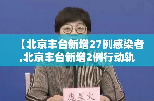 【北京丰台新增27例感染者,北京丰台新增2例行动轨迹】 【北京丰台新增27例感染者,北京丰台新增2例行动轨迹】