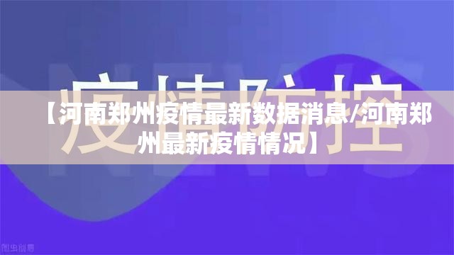 【河南郑州疫情最新数据消息/河南郑州最新疫情情况】 【河南郑州疫情最新数据消息/河南郑州最新疫情情况】