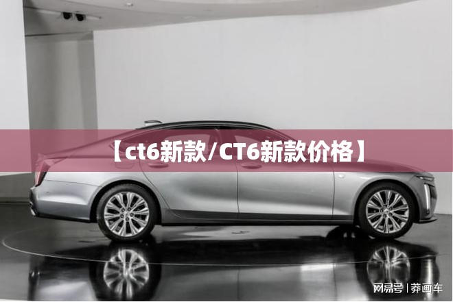 【ct6新款/CT6新款价格】 【ct6新款/CT6新款价格】