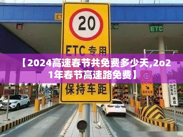 【2024高速春节共免费多少天,2o21年春节高速路免费】 【2024高速春节共免费多少天,2o21年春节高速路免费】
