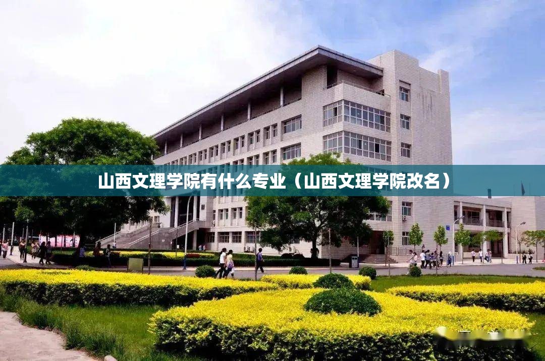 山西文理学院有什么专业(山西文理学院改名) 山西文理学院有什么专业(山西文理学院改名)