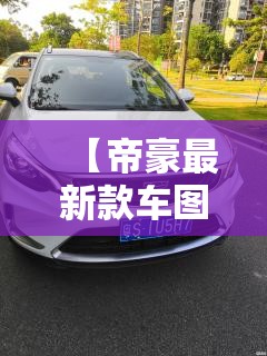【帝豪最新款车图片,帝豪最新款车图片及价格】 【帝豪最新款车图片,帝豪最新款车图片及价格】