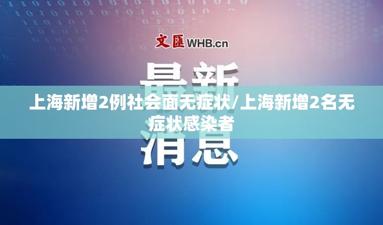 上海新增2例社会面无症状/上海新增2名无症状感染者 上海新增2例社会面无症状/上海新增2名无症状感染者