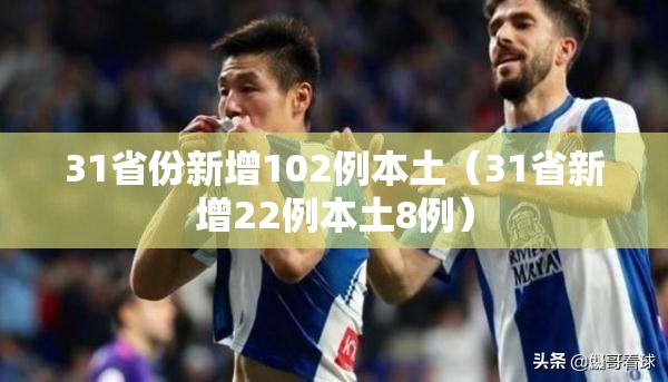 31省份新增102例本土(31省新增22例本土8例) 31省份新增102例本土(31省新增22例本土8例)