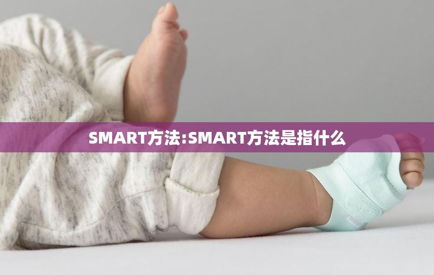 SMART方法:SMART方法是指什么 SMART方法:SMART方法是指什么