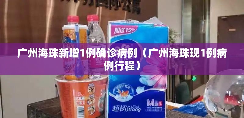 广州海珠新增1例确诊病例(广州海珠现1例病例行程) 广州海珠新增1例确诊病例(广州海珠现1例病例行程)